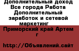 Дополнительный доход - Все города Работа » Дополнительный заработок и сетевой маркетинг   . Приморский край,Артем г.